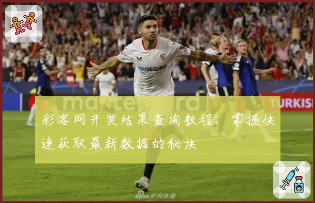彩客网开奖结果查询教程：掌握快速获取最新数据的秘诀