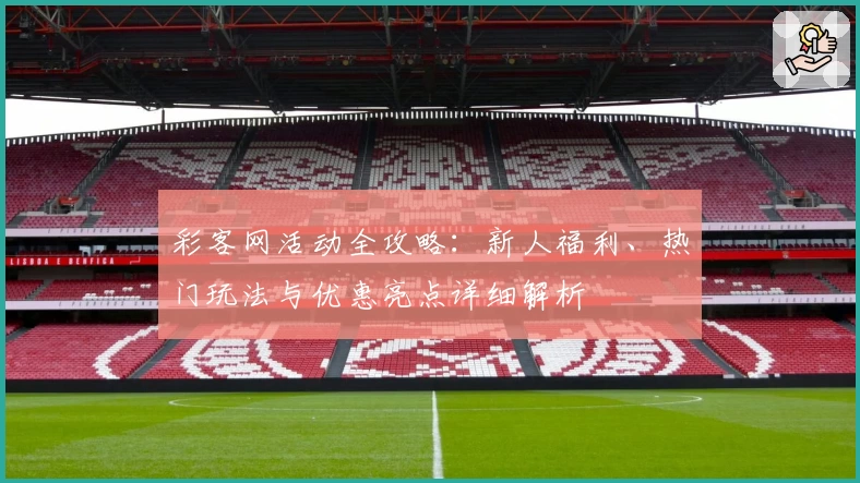 彩客网活动全攻略：新人福利、热门玩法与优惠亮点详细解析