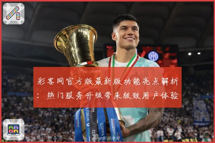 彩客网官方版最新版功能亮点解析:热门服务升级带来极致用户体验