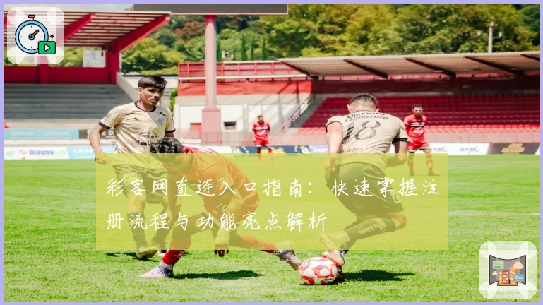 彩客网直连入口指南：快速掌握注册流程与功能亮点解析