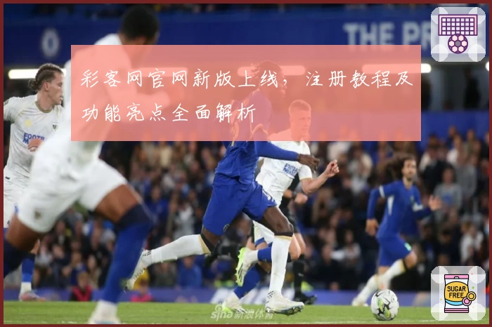 彩客网官网新版上线，注册教程及功能亮点全面解析