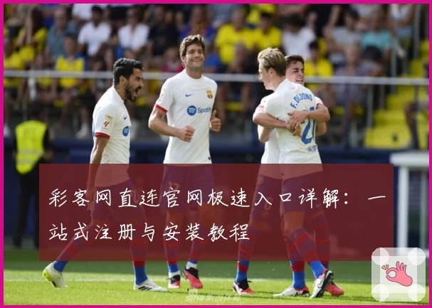 彩客网直连官网极速入口详解：一站式注册与安装教程