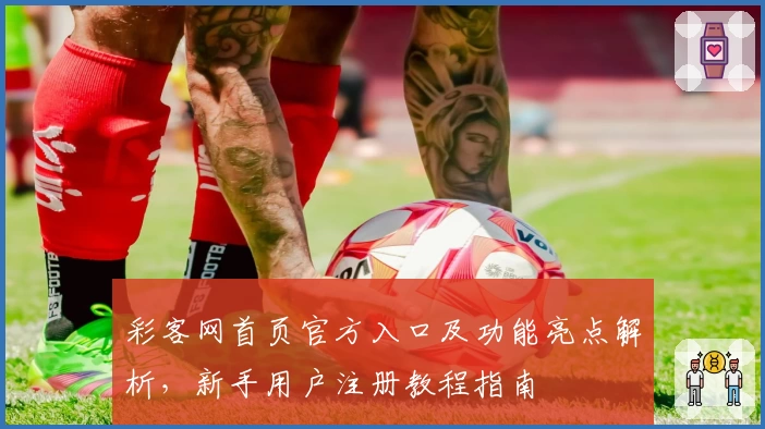 彩客网首页官方入口及功能亮点解析，新手用户注册教程指南