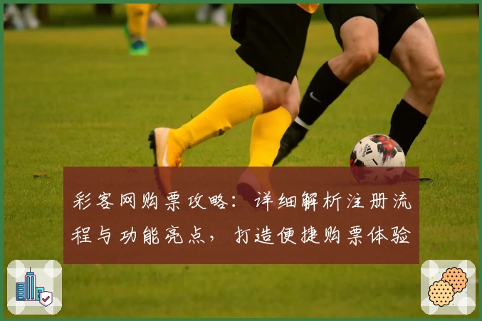彩客网购票攻略：详细解析注册流程与功能亮点，打造便捷购票体验