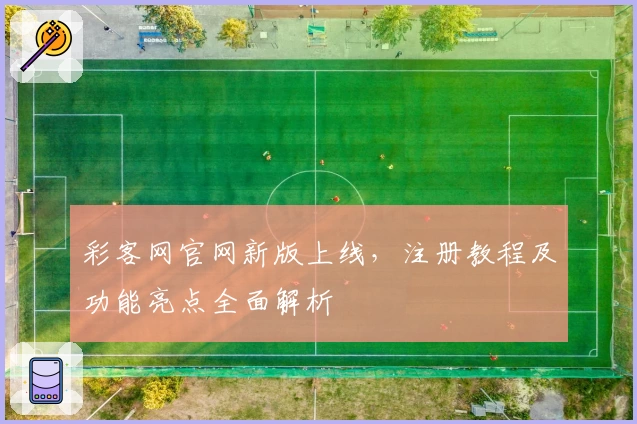 彩客网官网新版上线，注册教程及功能亮点全面解析