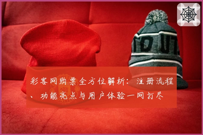彩客网购票全方位解析:注册流程、功能亮点与用户体验一网打尽