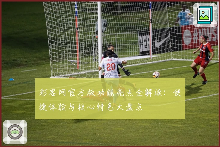 彩客网官方版功能亮点全解读：便捷体验与核心特色大盘点