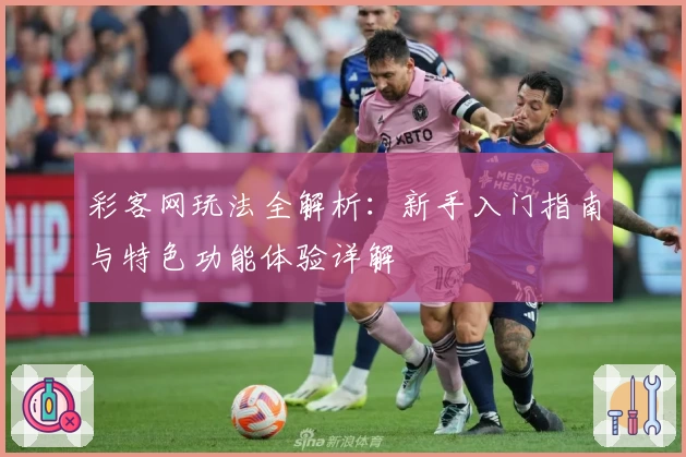 彩客网玩法全解析：新手入门指南与特色功能体验详解