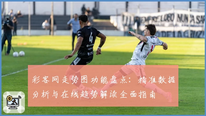 彩客网走势图功能盘点：精准数据分析与在线趋势解读全面指南