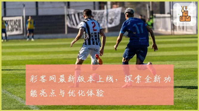 彩客网最新版本上线,探索全新功能亮点与优化体验