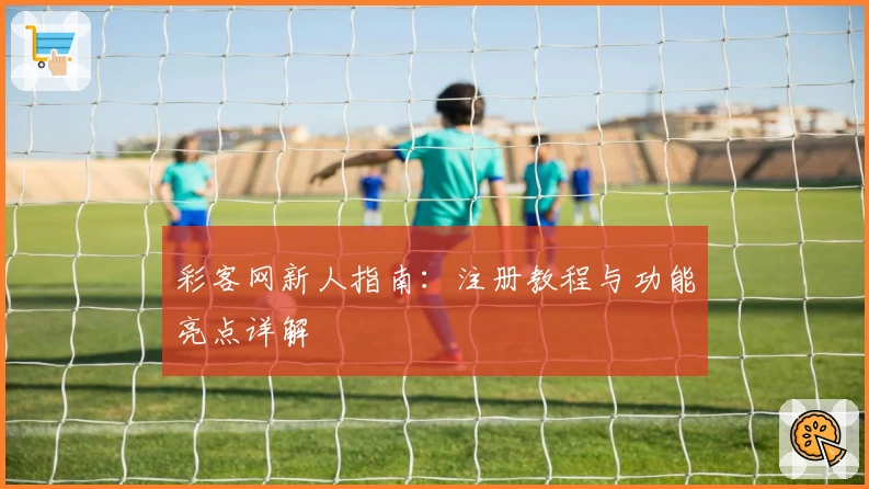 彩客网新人指南：注册教程与功能亮点详解