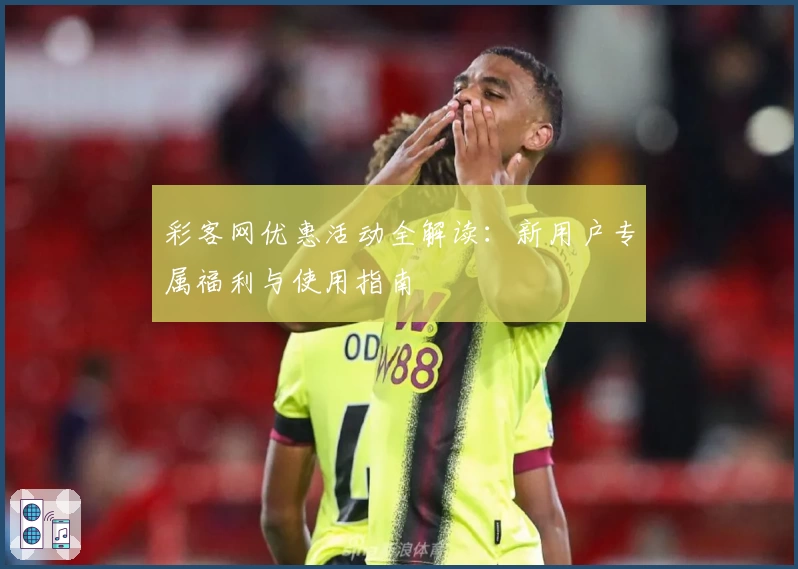 彩客网优惠活动全解读：新用户专属福利与使用指南