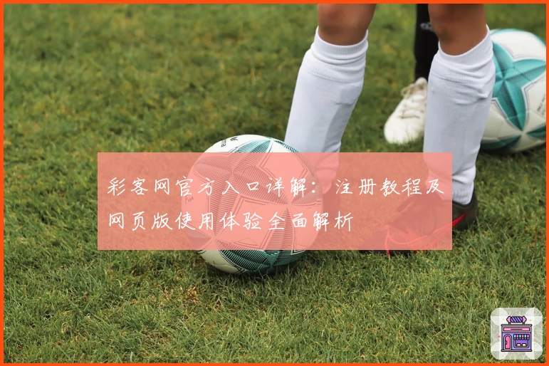 彩客网官方入口详解：注册教程及网页版使用体验全面解析