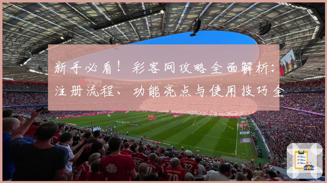 新手必看！彩客网攻略全面解析：注册流程、功能亮点与使用技巧全指南