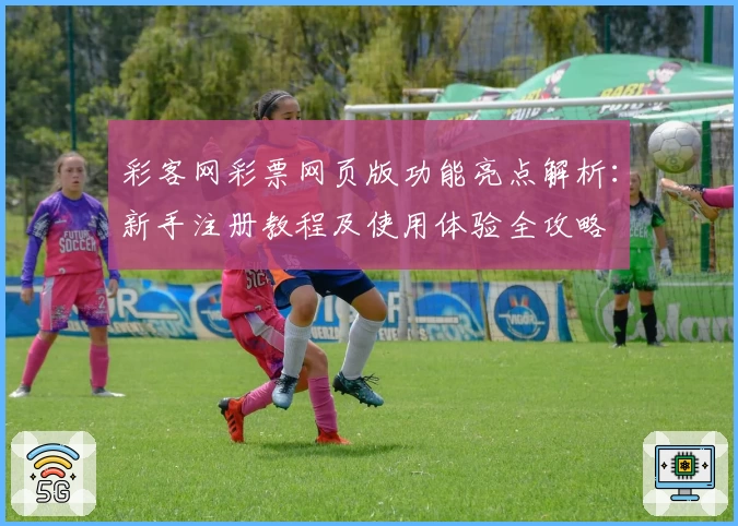 彩客网彩票网页版功能亮点解析：新手注册教程及使用体验全攻略