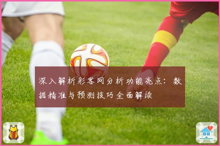 深入解析彩客网分析功能亮点：数据精准与预测技巧全面解读