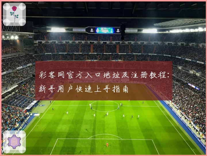 彩客网官方入口地址及注册教程:新手用户快速上手指南