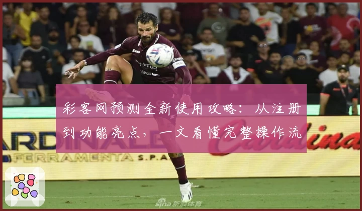 彩客网预测全新使用攻略：从注册到功能亮点，一文看懂完整操作流程