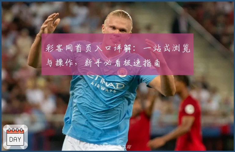 彩客网首页入口详解:一站式浏览与操作,新手必看极速指南