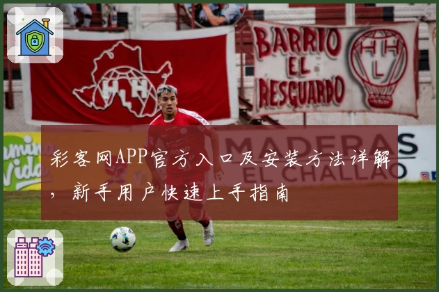 彩客网APP官方入口及安装方法详解，新手用户快速上手指南