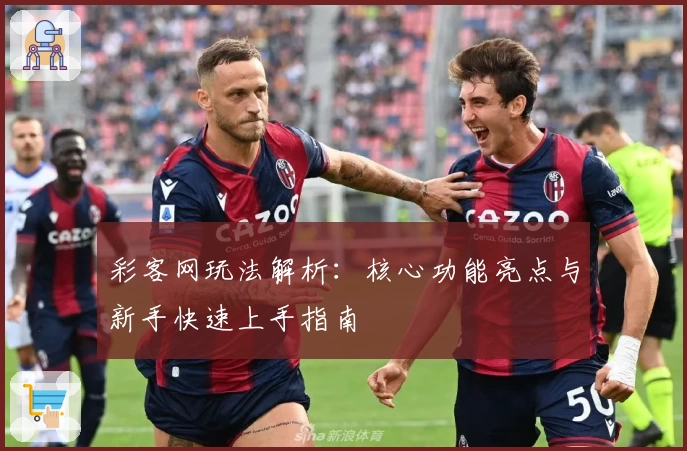 彩客网玩法解析:核心功能亮点与新手快速上手指南