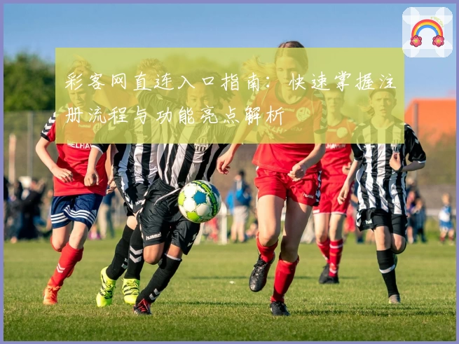 彩客网直连入口指南：快速掌握注册流程与功能亮点解析