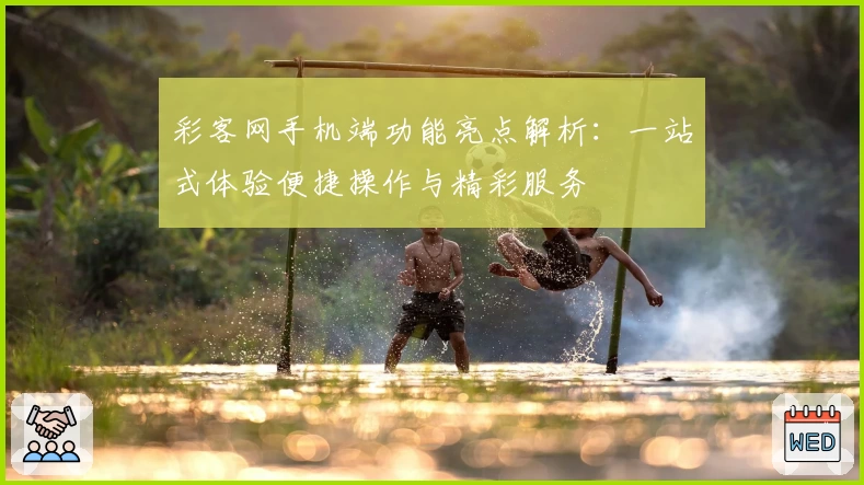 彩客网手机端功能亮点解析：一站式体验便捷操作与精彩服务