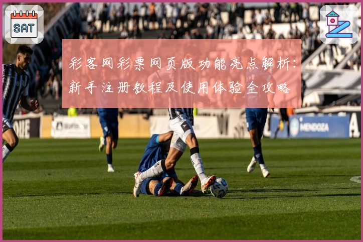 彩客网彩票网页版功能亮点解析：新手注册教程及使用体验全攻略