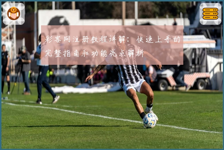 彩客网注册教程详解：快速上手的完整指南和功能亮点解析