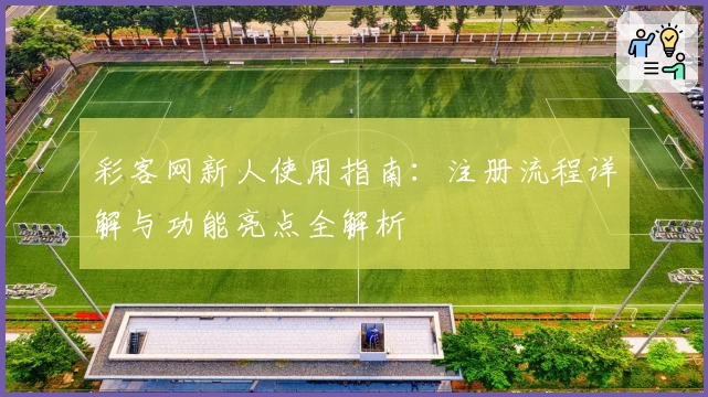 彩客网新人使用指南：注册流程详解与功能亮点全解析
