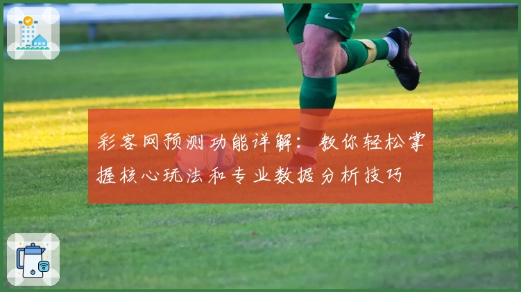彩客网预测功能详解：教你轻松掌握核心玩法和专业数据分析技巧