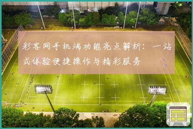 彩客网手机端功能亮点解析：一站式体验便捷操作与精彩服务