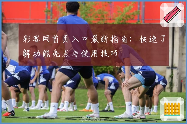 彩客网首页入口最新指南：快速了解功能亮点与使用技巧