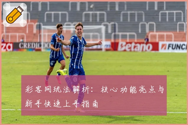 彩客网玩法解析：核心功能亮点与新手快速上手指南