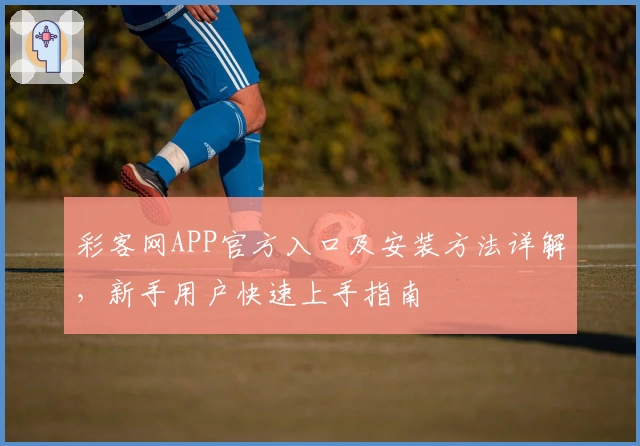 彩客网APP官方入口及安装方法详解，新手用户快速上手指南