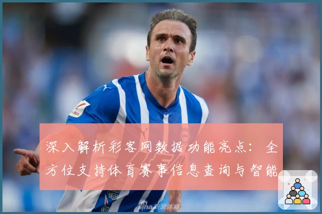 深入解析彩客网数据功能亮点：全方位支持体育赛事信息查询与智能分析