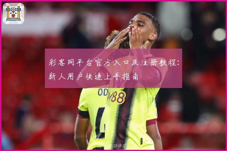 彩客网平台官方入口及注册教程：新人用户快速上手指南