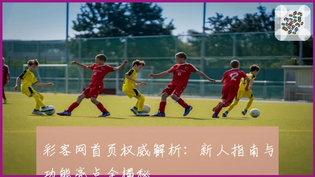 彩客网首页权威解析:新人指南与功能亮点全揭秘