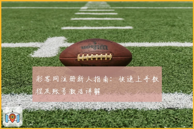 彩客网注册新人指南：快速上手教程及账号激活详解