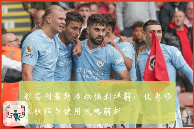 彩客网最新活动福利详解,优惠领取教程与使用攻略解析