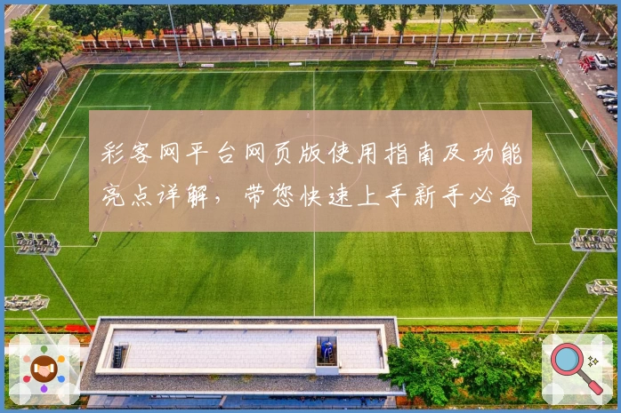 彩客网平台网页版使用指南及功能亮点详解，带您快速上手新手必备教程